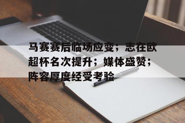 关于马赛赛后临场应变；志在欧超杯名次提升；媒体盛赞；阵容厚度经受考验的信息-爱游戏